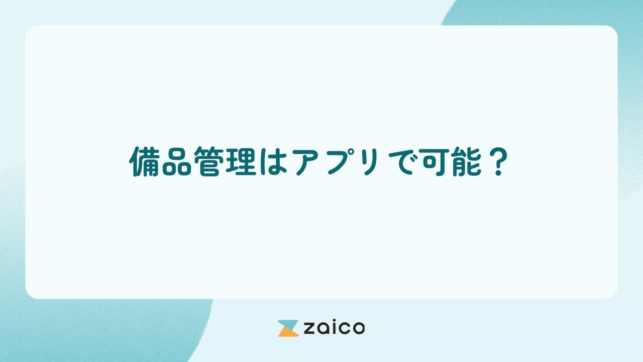 備品管理はアプリで可能？備品管理アプリで見える化を実現する方法