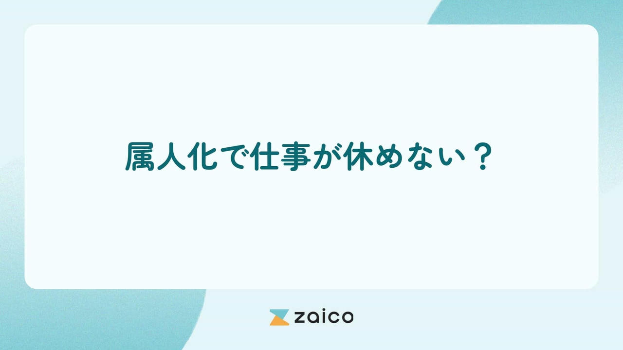 属人化で休めない？属人化で仕事が休めない状態のリスクと解消方法