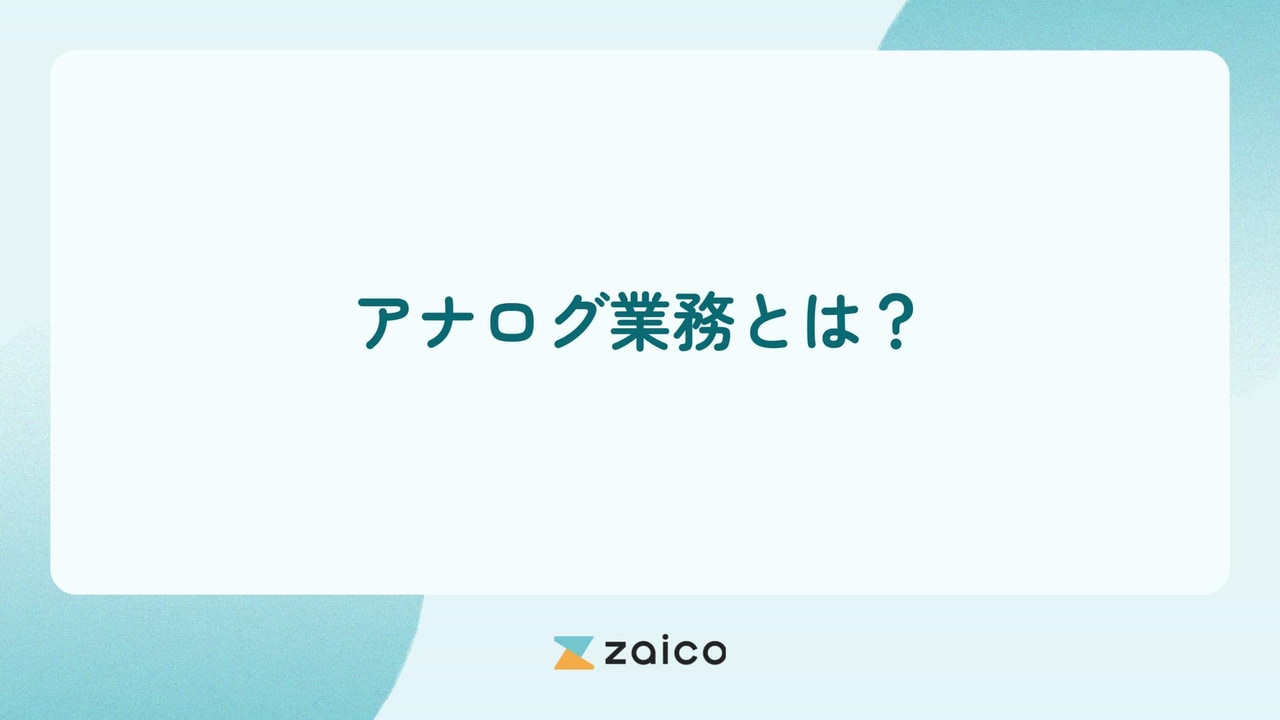 アナログ業務とは？アナログ業務からの脱却や効率化する方法を解説