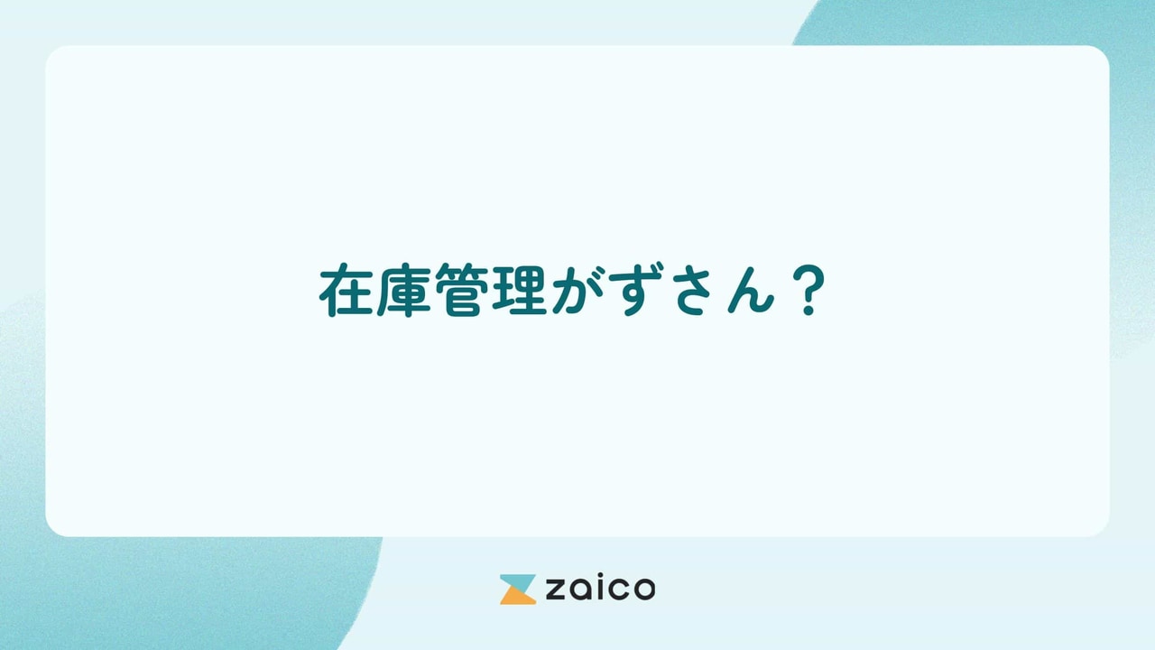 在庫管理がずさん？在庫管理がずさんな場合の影響やリスクと対策方法