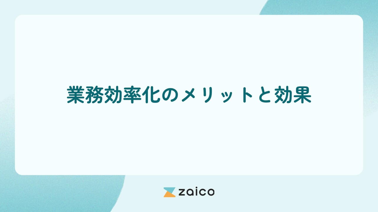 業務効率化のメリットと効果を最大化する業務効率化の方法とは？