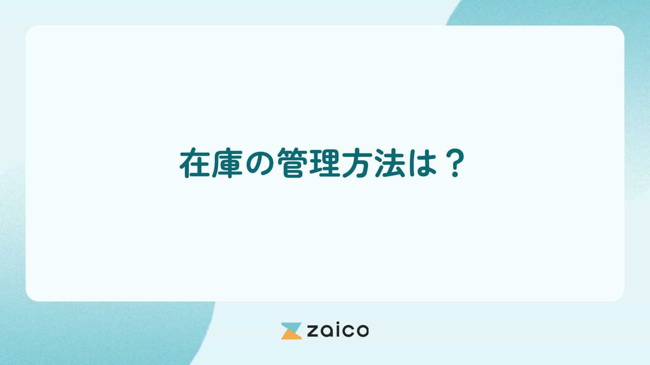 在庫の管理方法は？在庫管理の方法と在庫管理のやり方・仕方の重要性