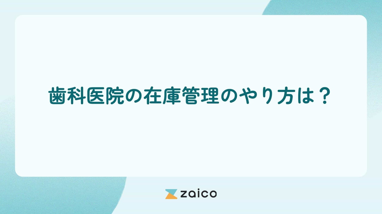 歯科医院の在庫管理のやり方は？歯科の在庫管理を最適にするポイント