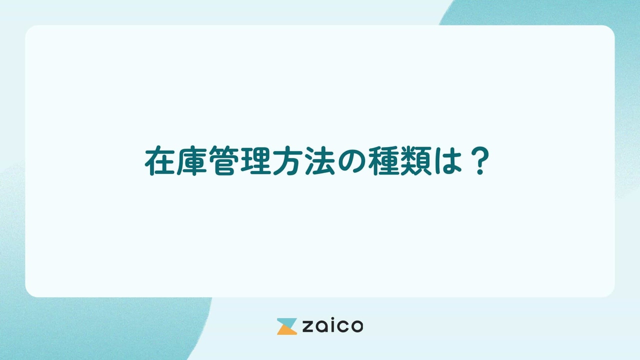 在庫管理方法の種類は？在庫管理方法の種類をジャンルごとに解説