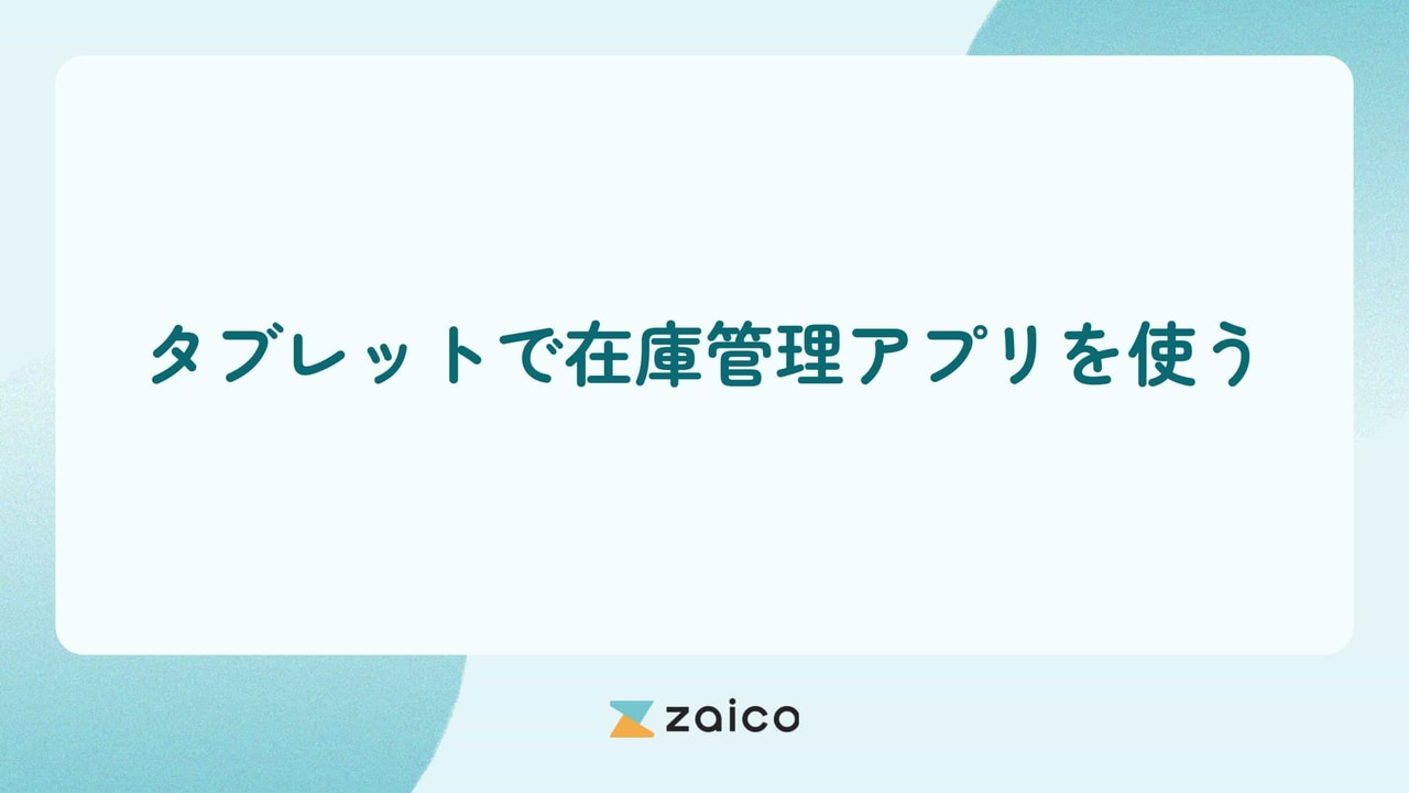 タブレットで在庫管理アプリを使うメリットや活用事例を解説