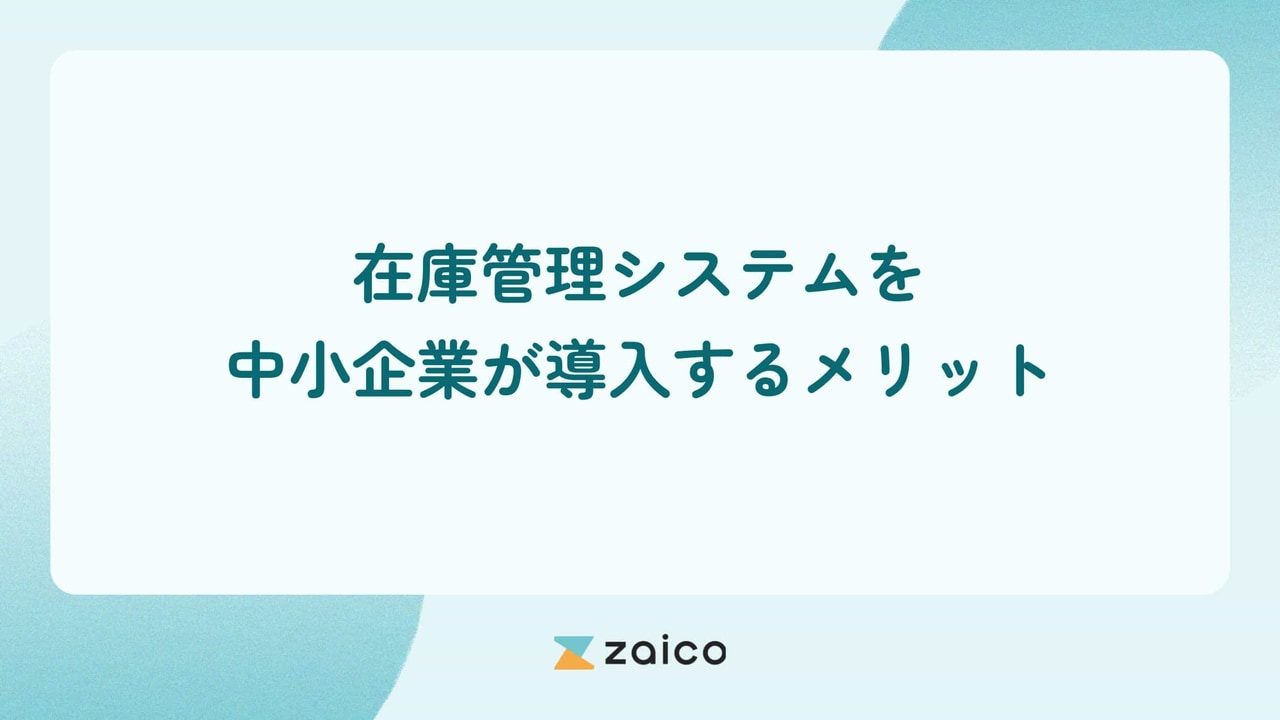 在庫管理システムを中小企業が導入するメリットや選び方を解説