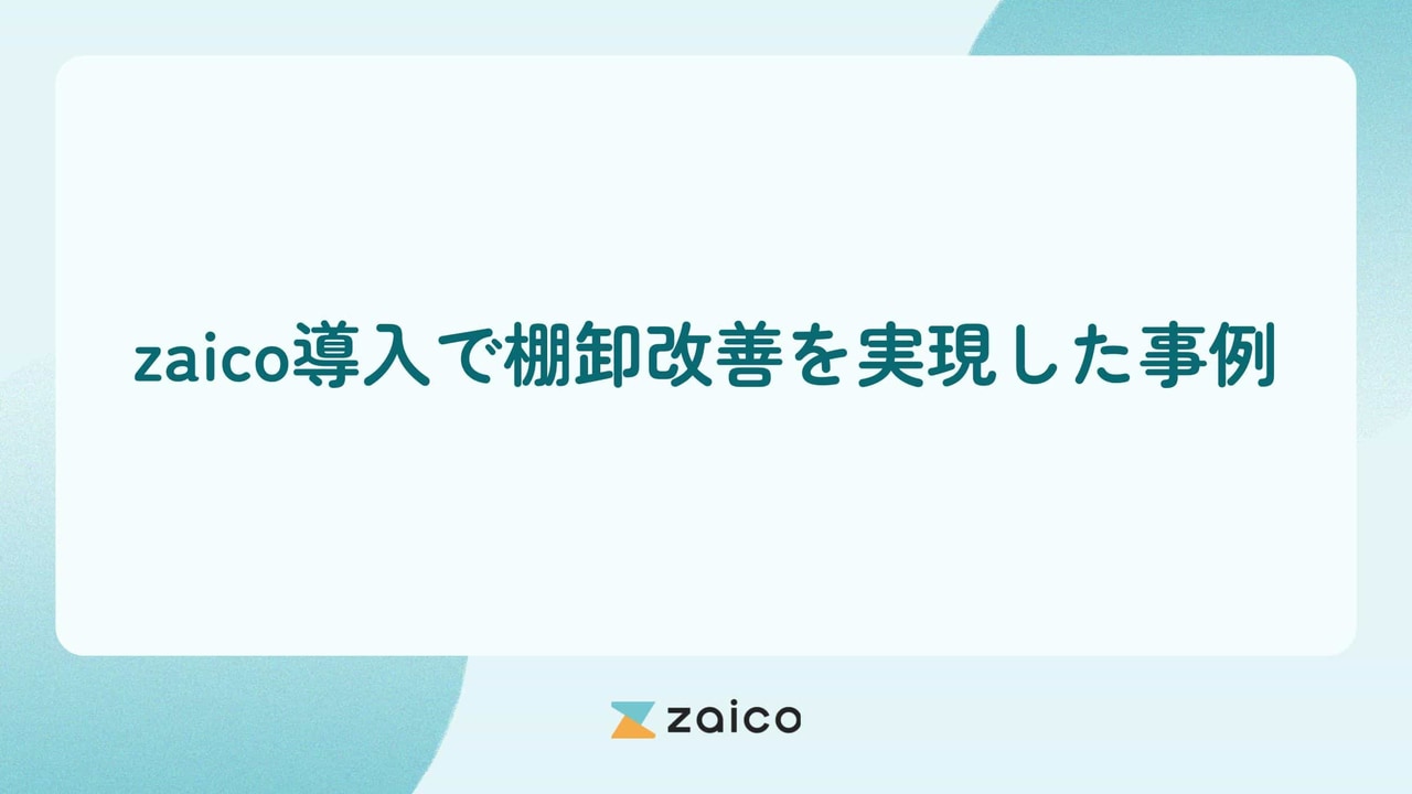 棚卸が改善！zaico導入で棚卸改善を実現した棚卸改善事例を紹介