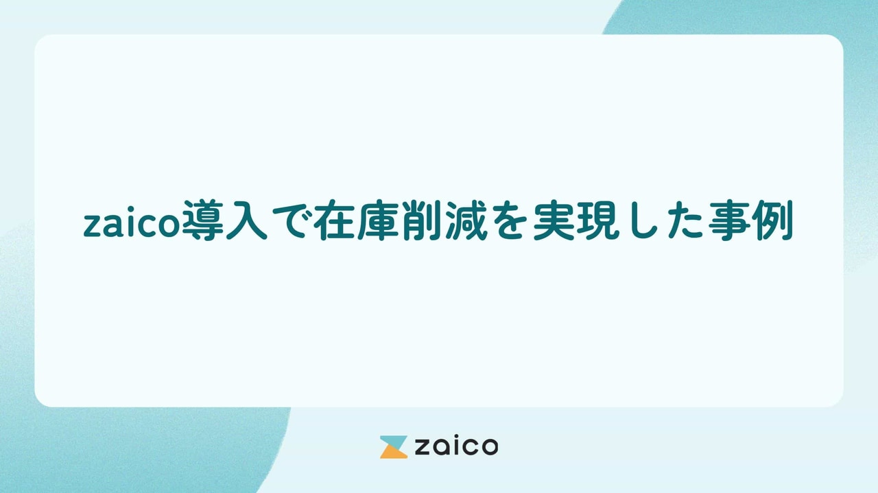 在庫削減の成功事例！zaico導入で在庫削減を実現した事例を紹介